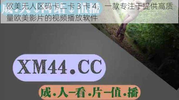 欧美无人区码卡二卡 3 卡 4,一款专注于提供高质量欧美影片的视频播放软件