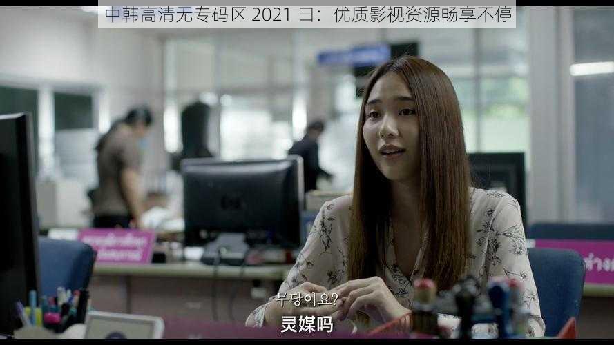 中韩高清无专码区 2021 曰:优质影视资源畅享不停