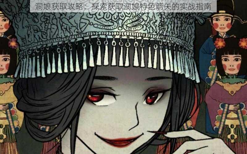 洞娘获取攻略:探索获取洞娘特色箭矢的实战指南