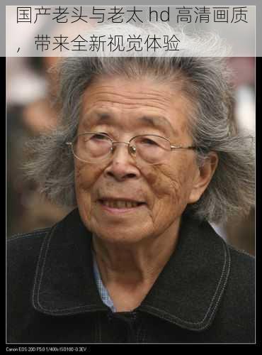 国产老头与老太 hd 高清画质,带来全新视觉体验