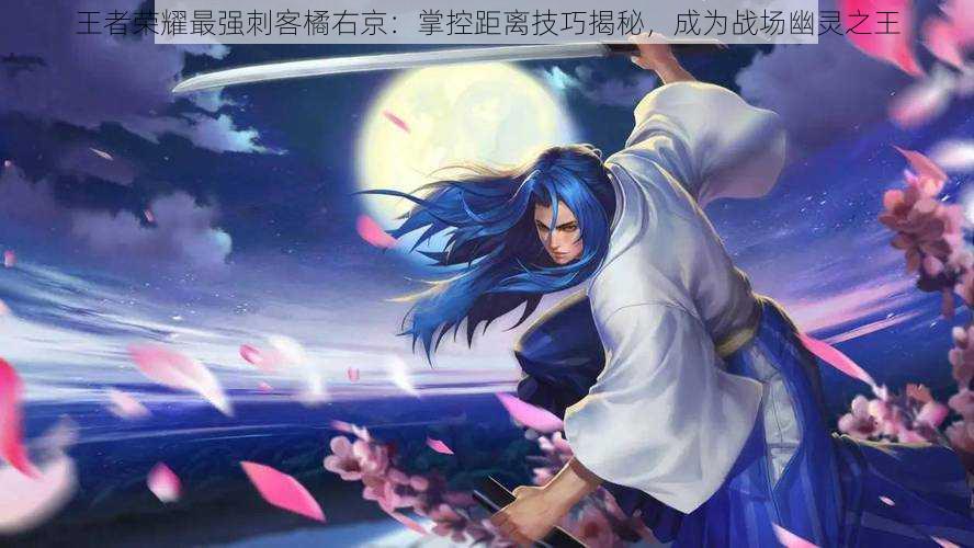 王者荣耀最强刺客橘右京:掌控距离技巧揭秘,成为战场幽灵之王