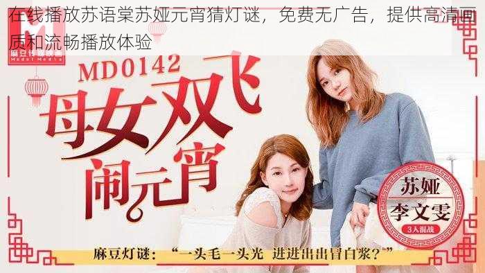 在线播放苏语棠苏娅元宵猜灯谜,免费无广告,提供高清画质和流畅播放体验
