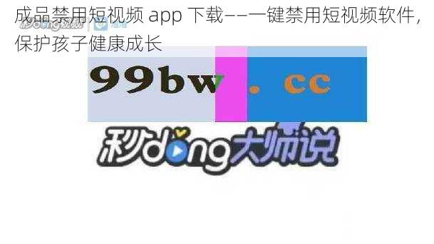 成品禁用短视频 app 下载——一键禁用短视频软件,保护孩子健康成长