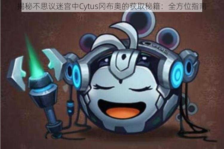 揭秘不思议迷宫中Cytus冈布奥的获取秘籍:全方位指南