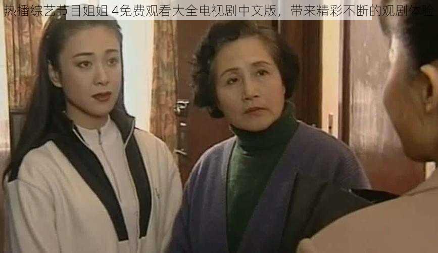热播综艺节目姐姐 4免费观看大全电视剧中文版,带来精彩不断的观剧体验