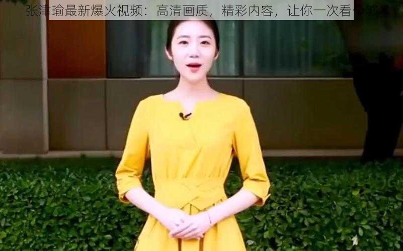 张津瑜最新爆火视频:高清画质,精彩内容,让你一次看个够