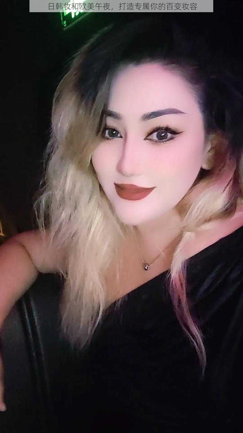 日韩妆和欧美午夜,打造专属你的百变妆容