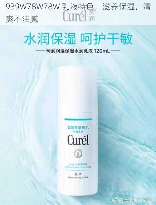 939W78W78W 乳液特色,滋养保湿,清爽不油腻