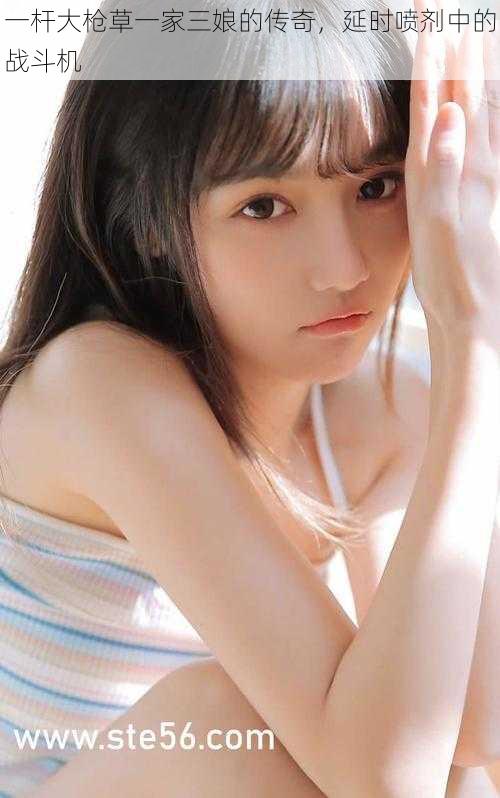 一杆大枪草一家三娘的传奇,延时喷剂中的战斗机
