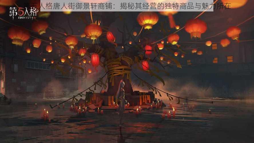 第五人格唐人街御景轩商铺:揭秘其经营的独特商品与魅力所在