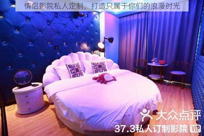 情侣影院私人定制，打造只属于你们的浪漫时光
