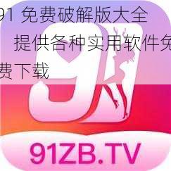 91 免费破解版大全,提供各种实用软件免费下载