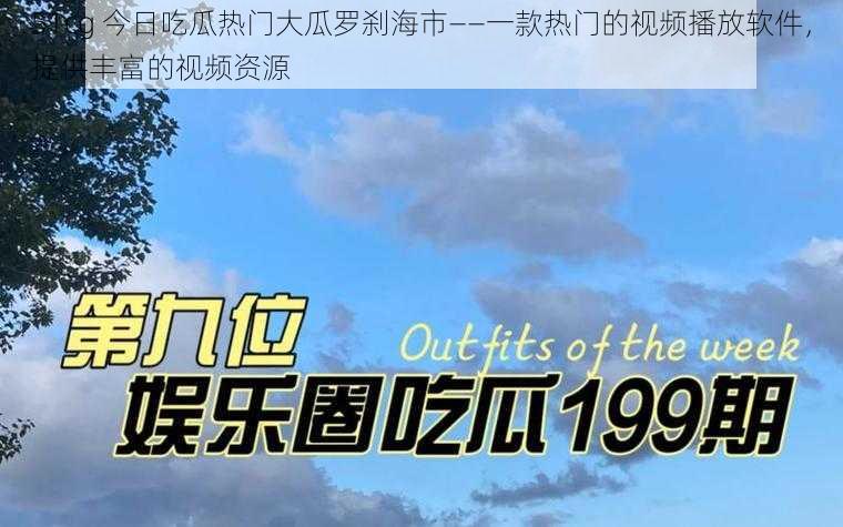 51cg 今日吃瓜热门大瓜罗刹海市——一款热门的视频播放软件,提供丰富的视频资源