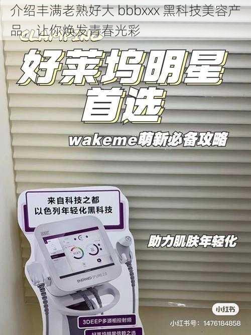 介绍丰满老熟好大 bbbxxx 黑科技美容产品,让你焕发青春光彩