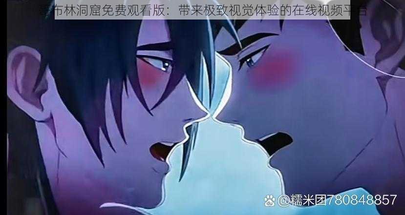 哥布林洞窟免费观看版:带来极致视觉体验的在线视频平台