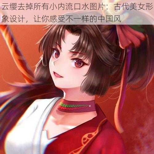 云缨去掉所有小内流口水图片:古代美女形象设计,让你感受不一样的中国风