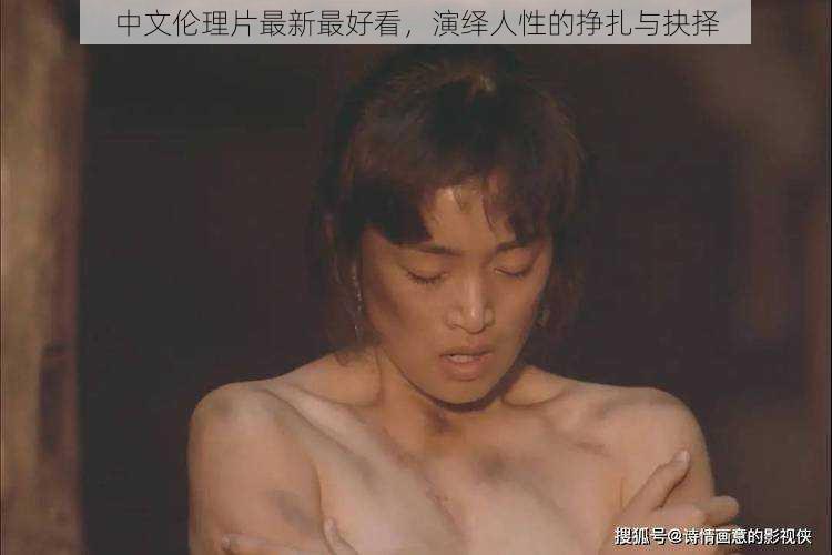 中文伦理片最新最好看,演绎人性的挣扎与抉择