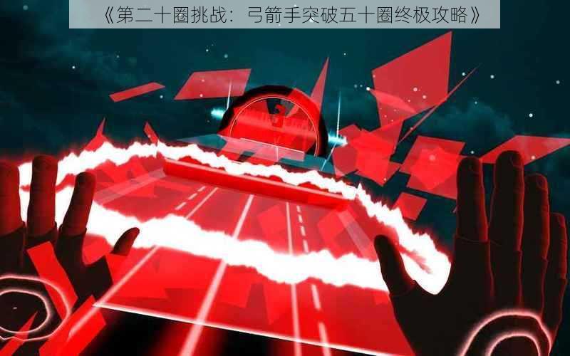 《第二十圈挑战:弓箭手突破五十圈终极攻略》
