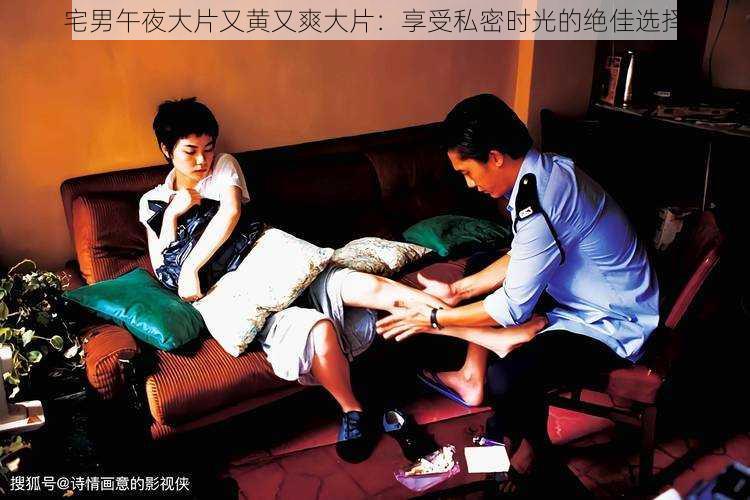 宅男午夜大片又黄又爽大片:享受私密时光的绝佳选择