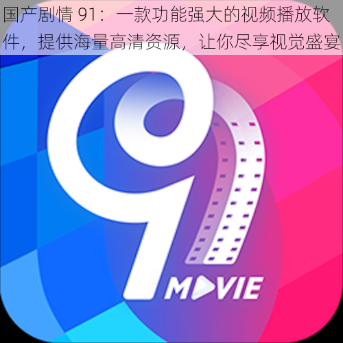 国产剧情 91:一款功能强大的视频播放软件,提供海量高清资源,让你尽享视觉盛宴