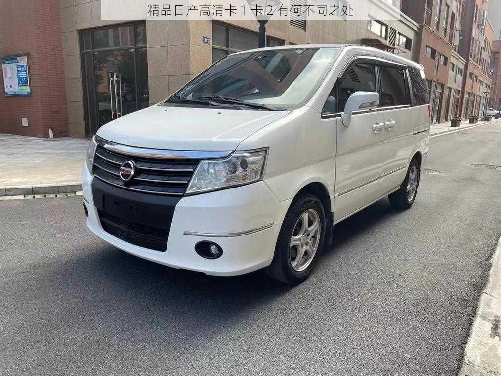 精品日产高清卡 1 卡 2 有何不同之处
