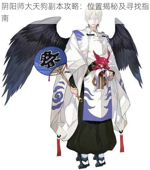 阴阳师大天狗副本攻略:位置揭秘及寻找指南