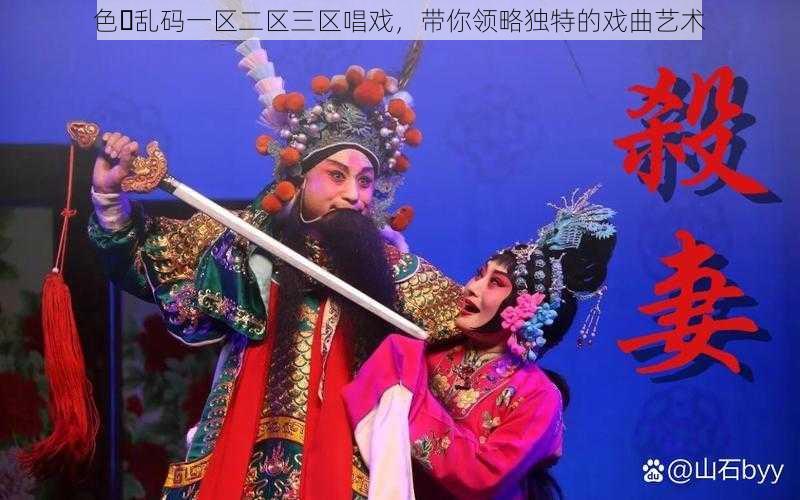 色️乱码一区二区三区唱戏,带你领略独特的戏曲艺术