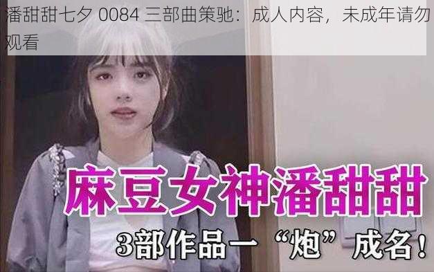 潘甜甜七夕 0084 三部曲策驰:成人内容,未成年请勿观看