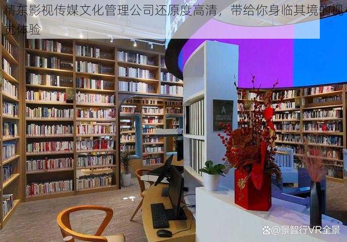 精东影视传媒文化管理公司还原度高清,带给你身临其境的视觉体验