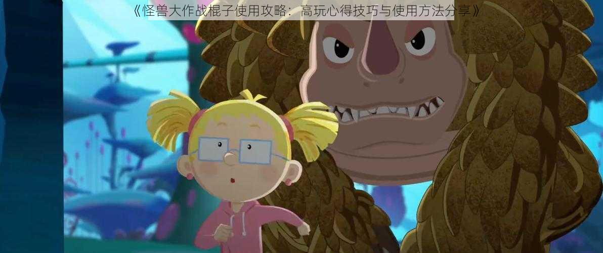 《怪兽大作战棍子使用攻略:高玩心得技巧与使用方法分享》
