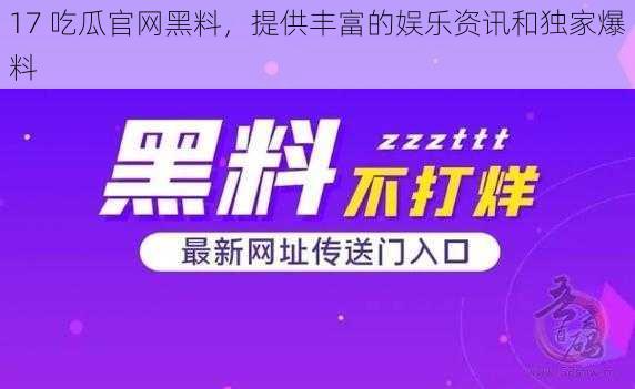 17 吃瓜官网黑料,提供丰富的娱乐资讯和独家爆料