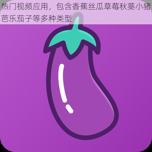热门视频应用,包含香蕉丝瓜草莓秋葵小猪芭乐茄子等多种类型