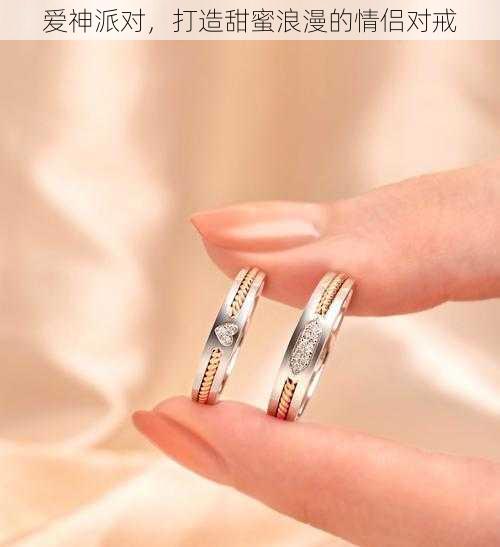 爱神派对,打造甜蜜浪漫的情侣对戒