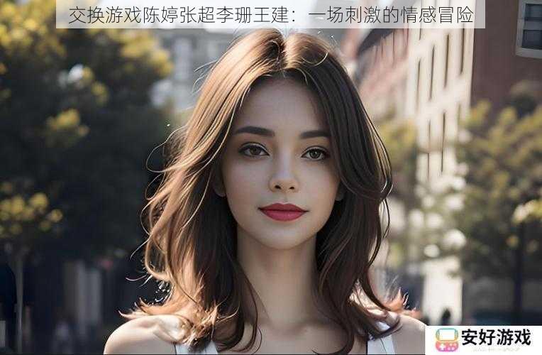 交换游戏陈婷张超李珊王建:一场刺激的情感冒险