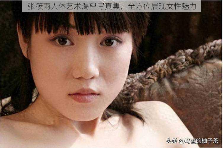张筱雨人体艺术渴望写真集,全方位展现女性魅力