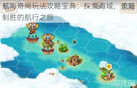 航海奇闻玩法攻略宝典:探索海域,策略制胜的航行之旅