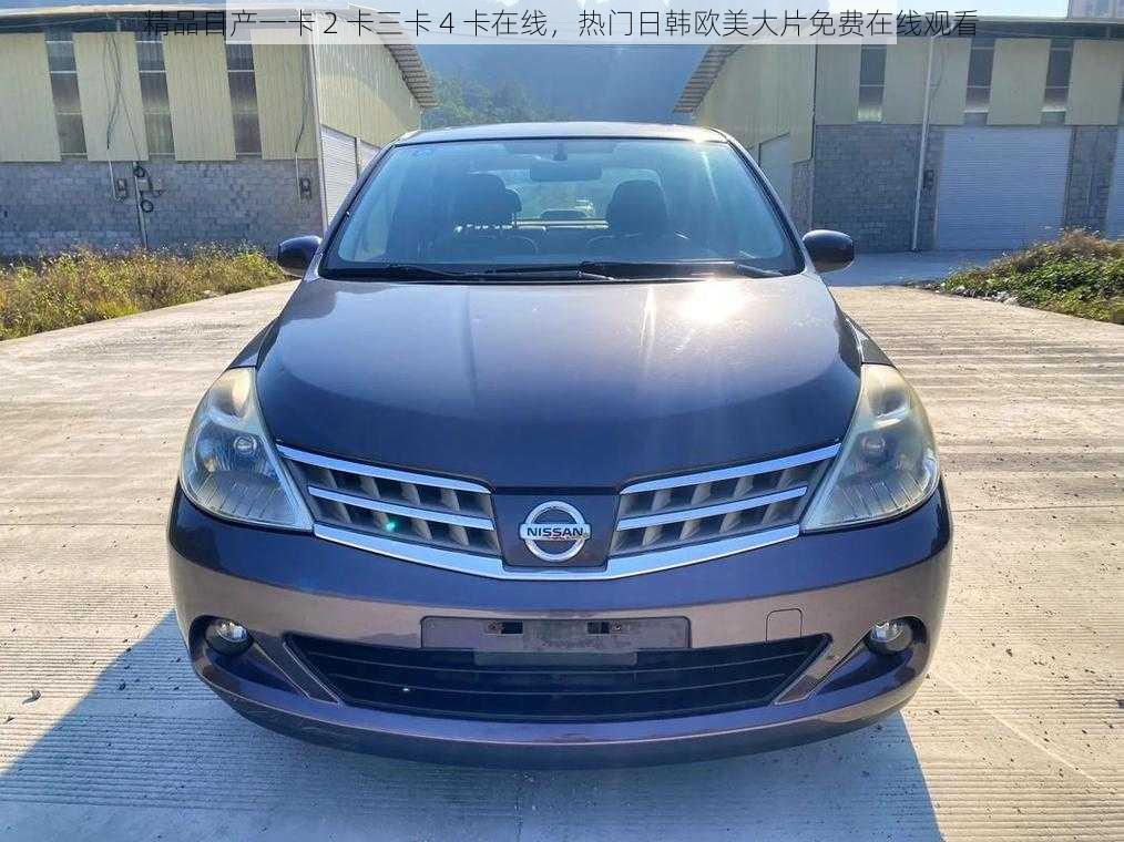 精品日产一卡 2 卡三卡 4 卡在线,热门日韩欧美大片免费在线观看