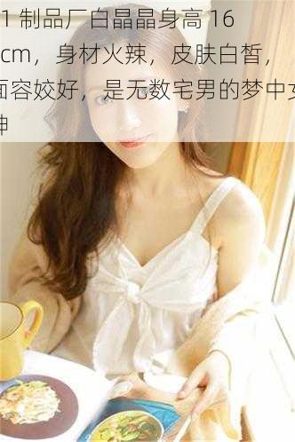 91 制品厂白晶晶身高 168cm,身材火辣,皮肤白皙,面容姣好,是无数宅男的梦中女神