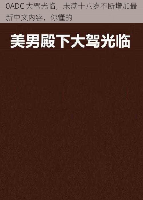 0ADC 大驾光临,未满十八岁不断增加最新中文内容,你懂的