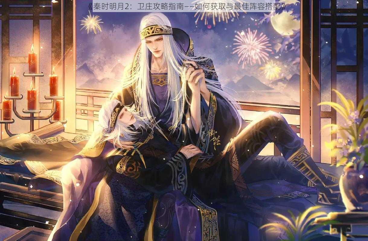 《秦时明月2:卫庄攻略指南——如何获取与最佳阵容搭配》