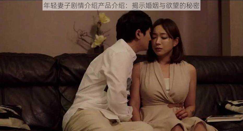 年轻妻子剧情介绍产品介绍:揭示婚姻与欲望的秘密