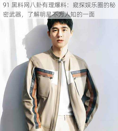 91 黑料网八卦有理爆料:窥探娱乐圈的秘密武器,了解明星不为人知的一面