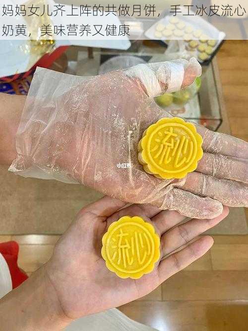 妈妈女儿齐上阵的共做月饼,手工冰皮流心奶黄,美味营养又健康