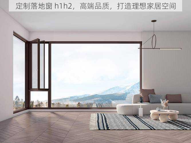 定制落地窗 h1h2,高端品质,打造理想家居空间