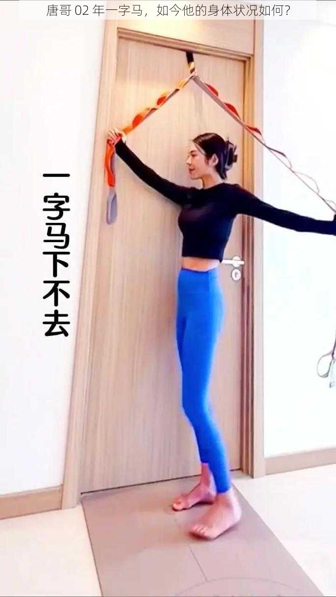 唐哥 02 年一字马,如今他的身体状况如何?