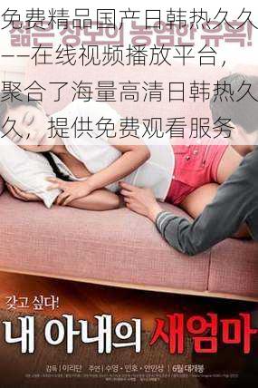 免费精品国产日韩热久久——在线视频播放平台,聚合了海量高清日韩热久久,提供免费观看服务