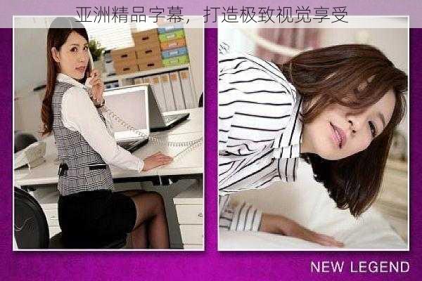 亚洲精品字幕,打造极致视觉享受