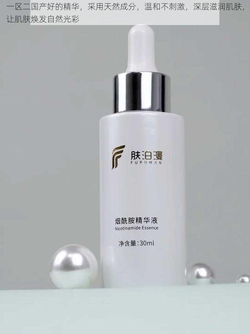 一区二国产好的精华,采用天然成分,温和不刺激,深层滋润肌肤,让肌肤焕发自然光彩