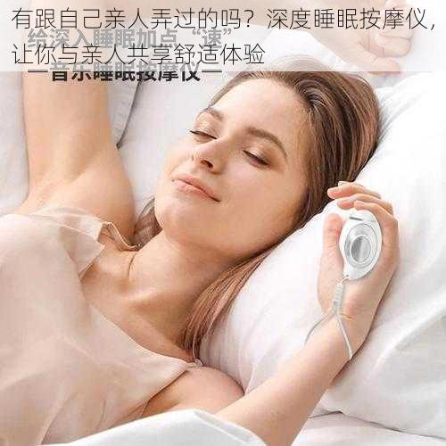 有跟自己亲人弄过的吗?深度睡眠按摩仪,让你与亲人共享舒适体验