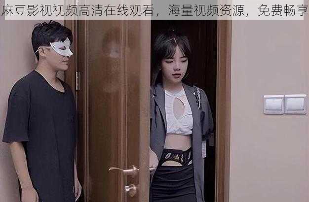 麻豆影视视频高清在线观看，海量视频资源，免费畅享